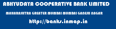 ABHYUDAYA COOPERATIVE BANK LIMITED  MAHARASHTRA GREATER MUMBAI MUMBAI GANESH NAGAR  banks information 